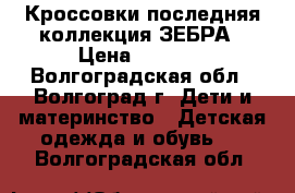 Кроссовки последняя коллекция ЗЕБРА › Цена ­ 1 400 - Волгоградская обл., Волгоград г. Дети и материнство » Детская одежда и обувь   . Волгоградская обл.